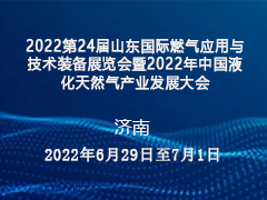 2022第24届山东国际燃气应用与技术装备展览会暨2022年中国液化天然气产业发展大会