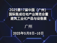 2025第17届中国（广州）国际集成住宅产业博览会暨建筑工业化产品与设备展