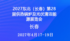 2027东北（长春）第28届供热锅炉及光伏清洁能源展览会