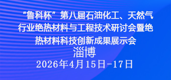 “鲁科杯”第八届石油化工、天然气行业绝热材料与工程技术研讨会暨绝热材料科技创新成果展示会